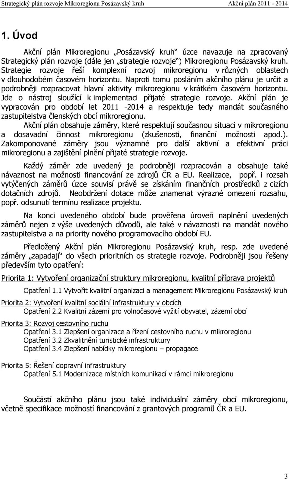 Naproti tomu posláním akčního plánu je určit a podrobněji rozpracovat hlavní aktivity mikroregionu v krátkém časovém horizontu. Jde o nástroj sloužící k implementaci přijaté strategie rozvoje.