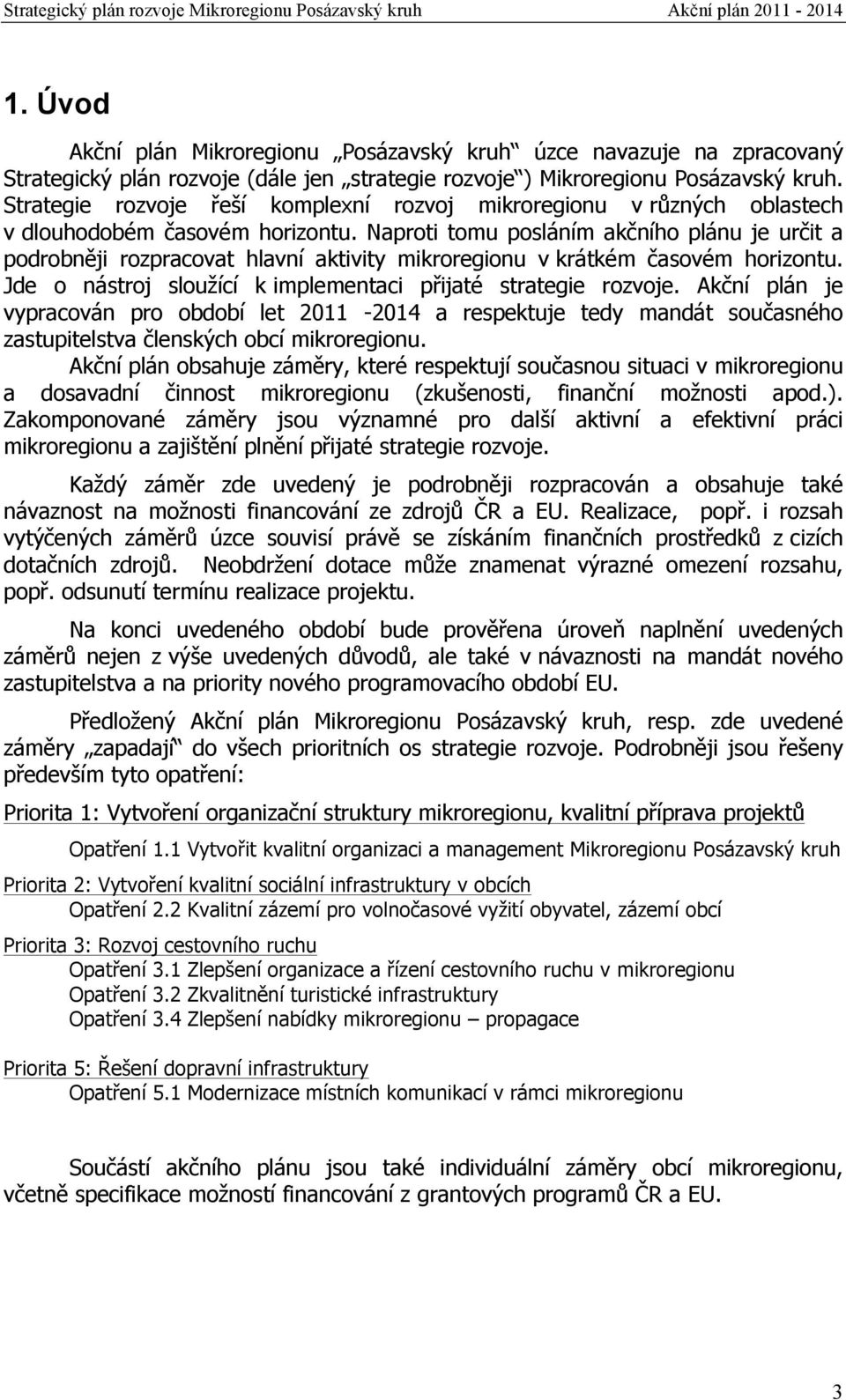 Naproti tomu posláním akčního plánu je určit a podrobněji rozpracovat hlavní aktivity mikroregionu v krátkém časovém horizontu. Jde o nástroj sloužící k implementaci přijaté strategie rozvoje.