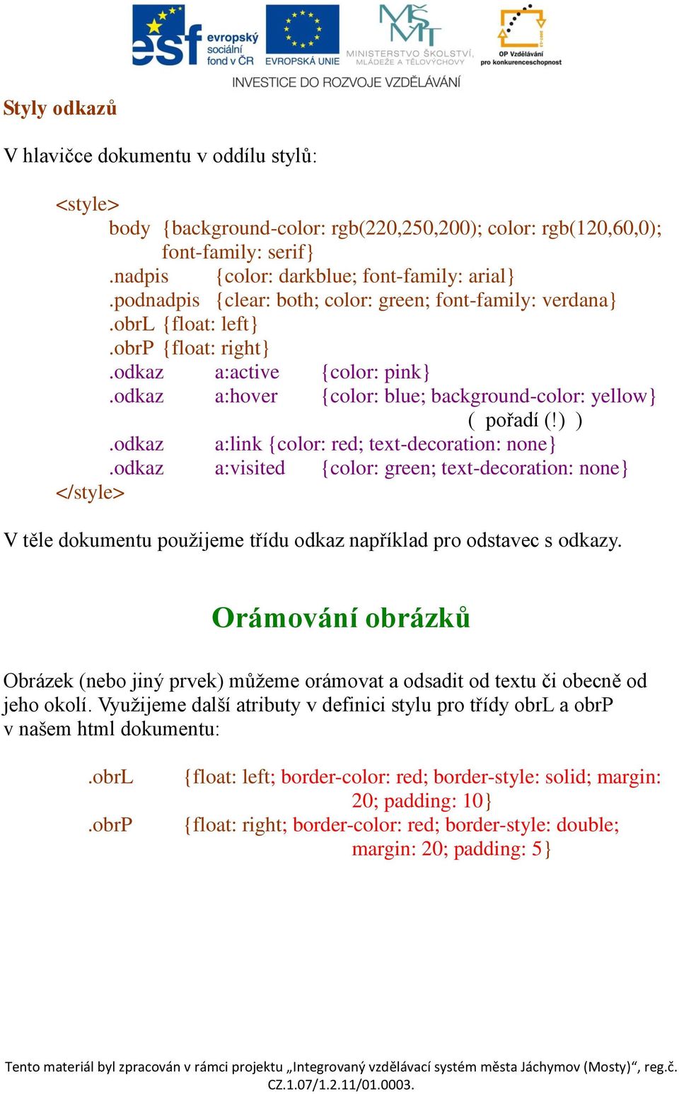 odkaz a:link {color: red; text-decoration: none}.odkaz a:visited {color: green; text-decoration: none} </style> V těle dokumentu použijeme třídu odkaz například pro odstavec s odkazy.