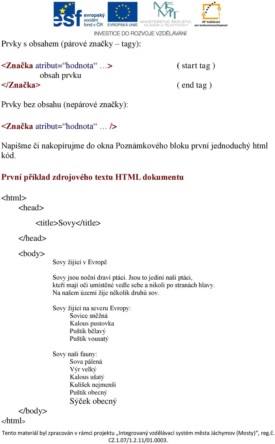 První příklad zdrojového textu HTML dokumentu <html> <head> </head> <title>sovy</title> <body> Sovy žijící v Evropě Sovy jsou noční draví ptáci.
