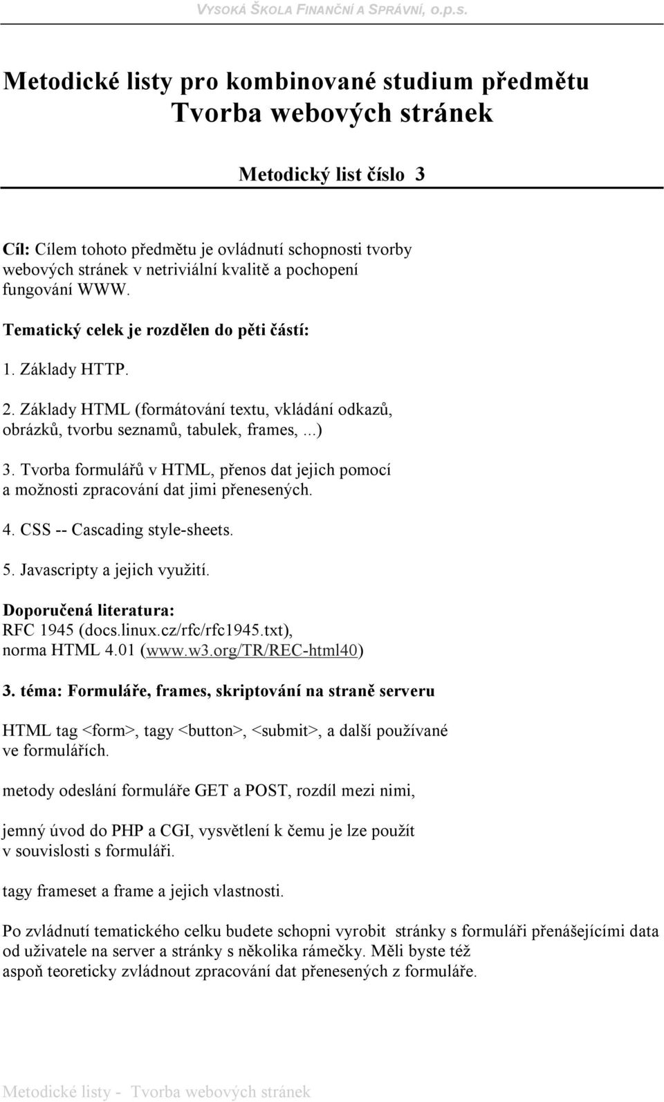 metody odeslání formuláře GET a POST, rozdíl mezi nimi, jemný úvod do PHP a CGI, vysvětlení k čemu je lze použít v souvislosti s formuláři.