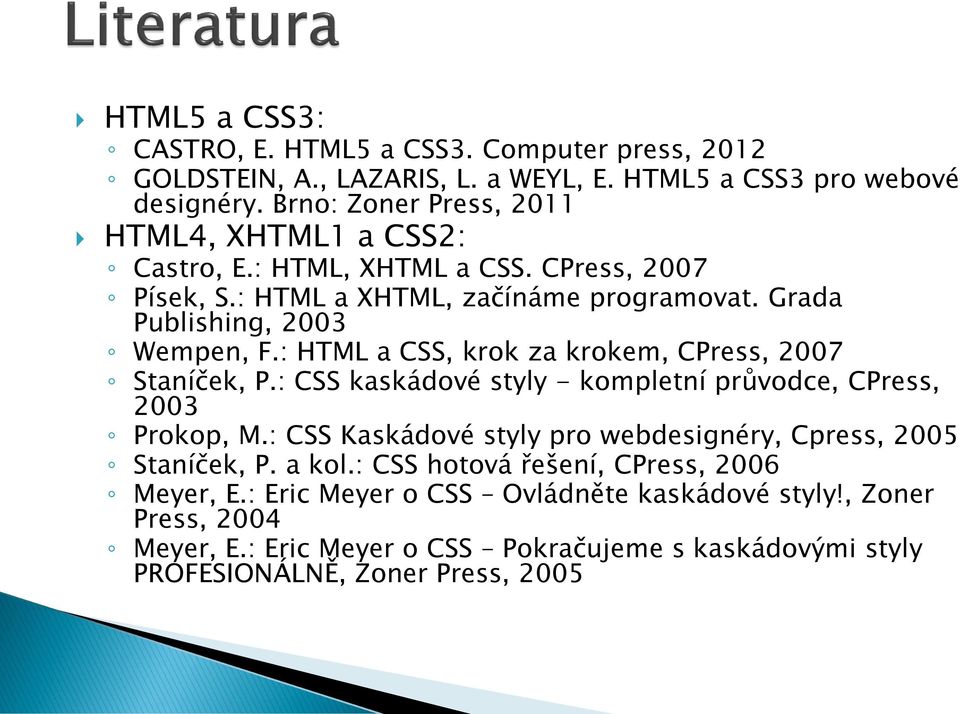 : HTML a CSS, krok za krokem, CPress, 2007 Staníček, P.: CSS kaskádové styly - kompletní průvodce, CPress, 2003 Prokop, M.