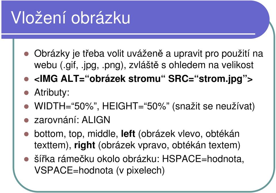 jpg > Atributy: WIDTH= 50%, HEIGHT= 50% (snažit se neužívat) zarovnání: ALIGN bottom, top, middle,