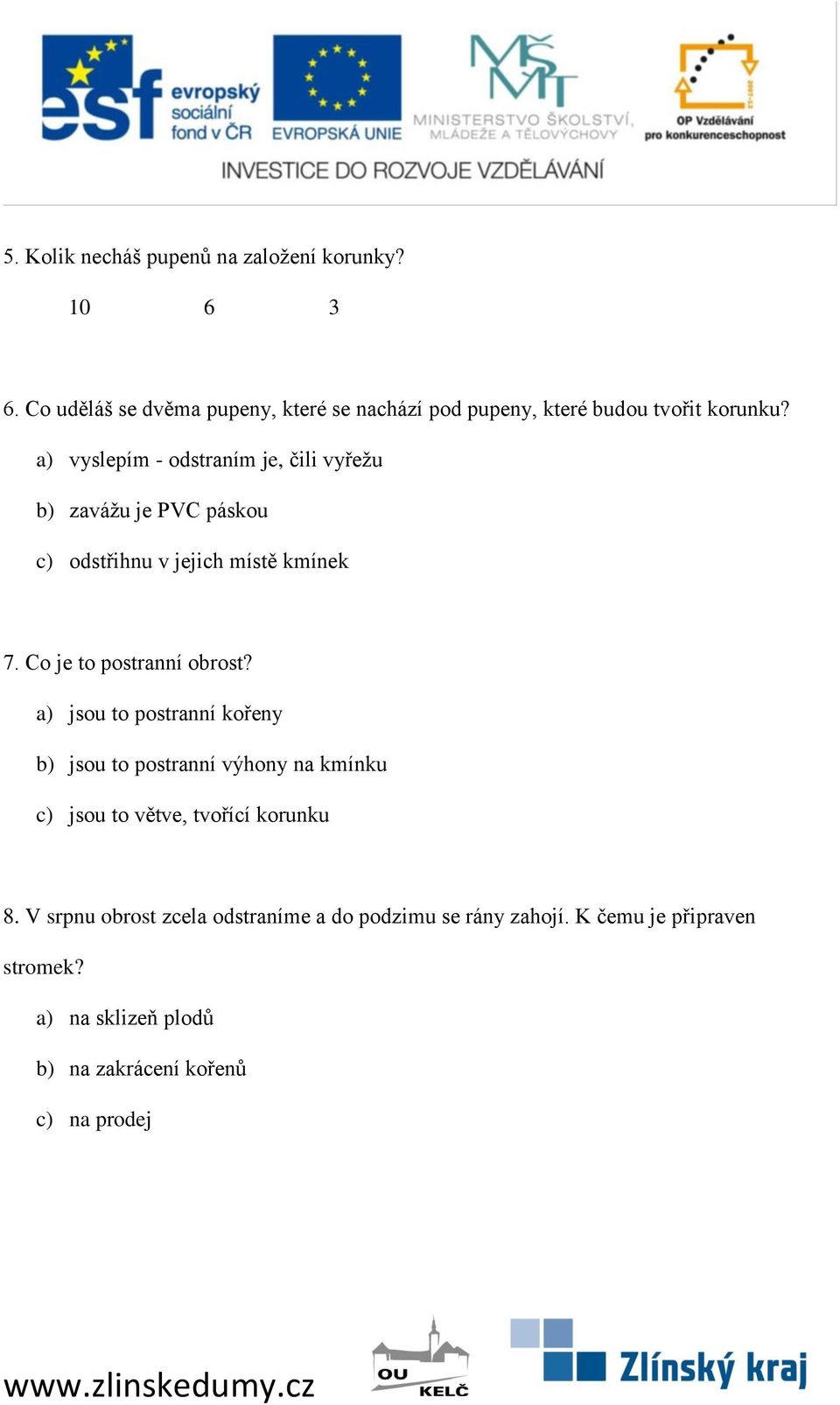 a) vyslepím - odstraním je, čili vyřežu b) zavážu je PVC páskou c) odstřihnu v jejich místě kmínek 7. Co je to postranní obrost?