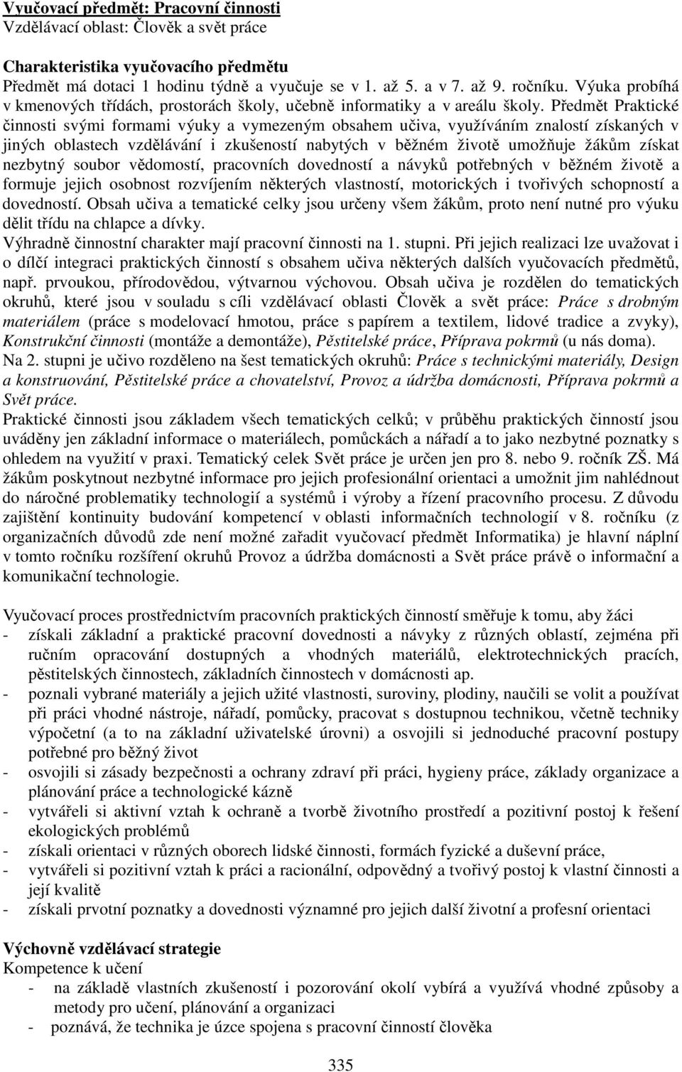 Předmět Praktické činnosti svými formami výuky a vymezeným obsahem učiva, využíváním znalostí získaných v jiných oblastech vzdělávání i zkušeností nabytých v běžném životě umožňuje žákům získat