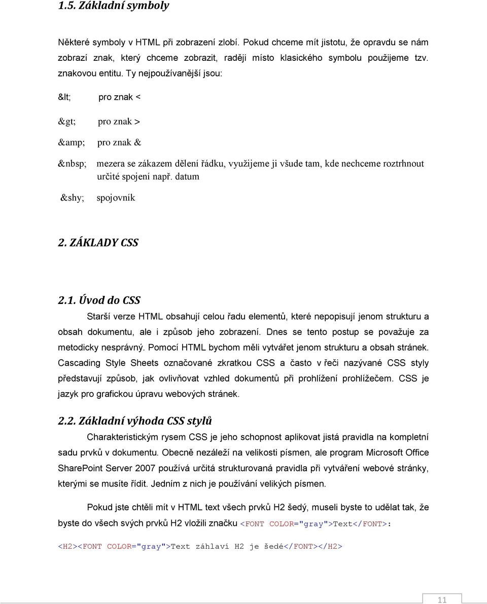 ZÁKLADY CSS 2.1. Úvod do CSS Starší verze HTML obsahují celou řadu elementů, které nepopisují jenom strukturu a obsah dokumentu, ale i způsob jeho zobrazení.