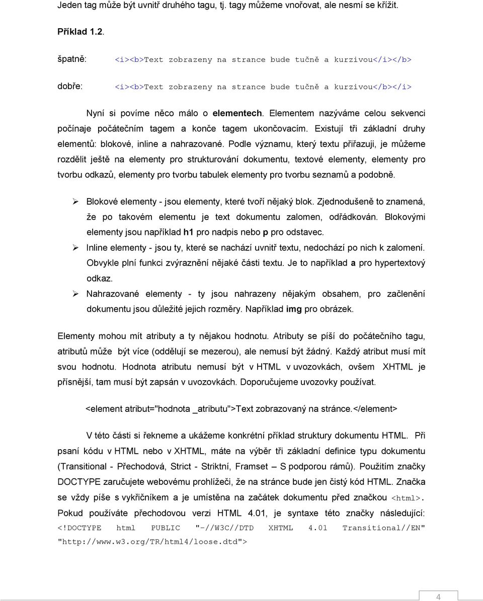 Elementem nazýváme celou sekvenci počínaje počátečním tagem a konče tagem ukončovacím. Existují tři základní druhy elementů: blokové, inline a nahrazované.