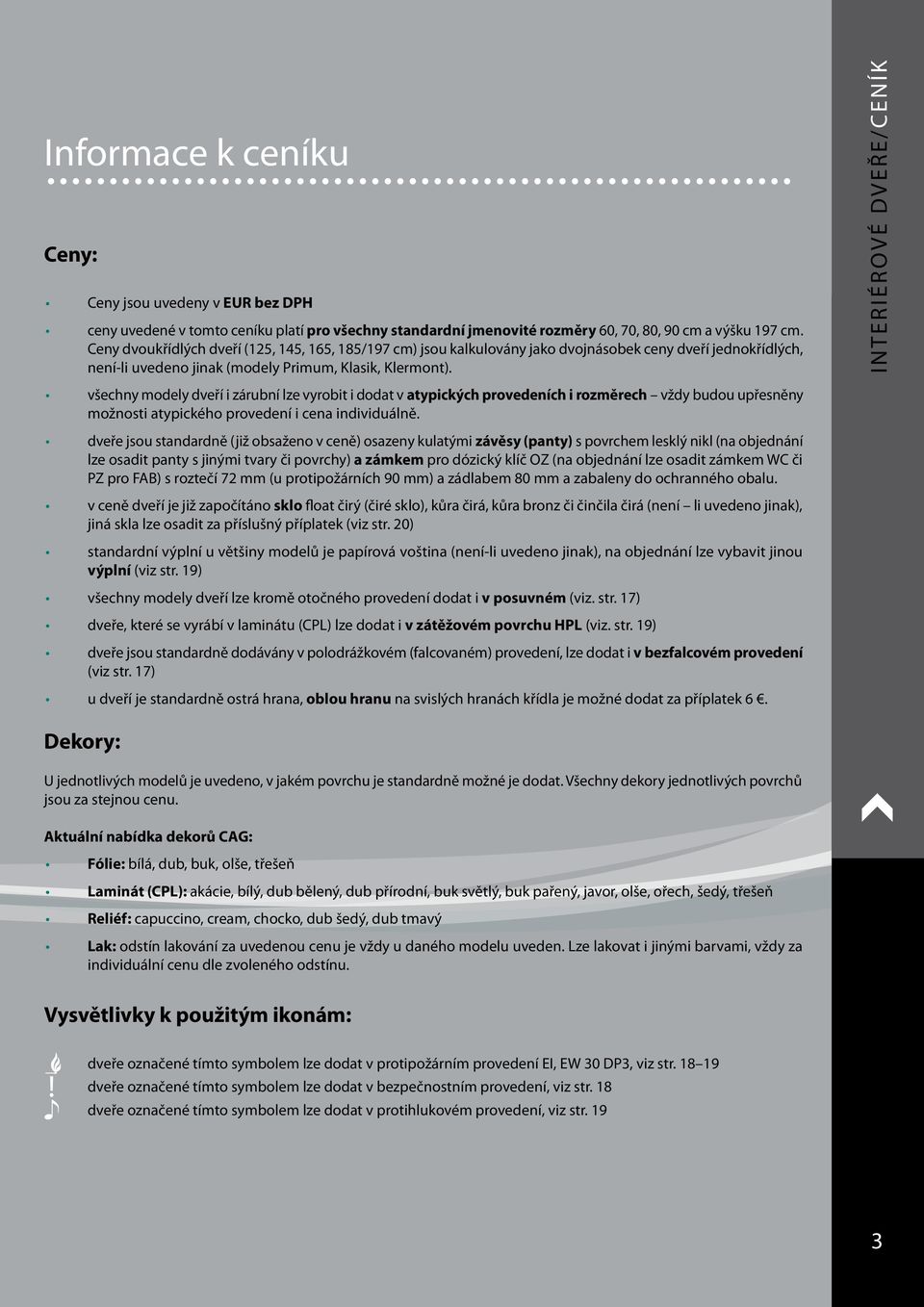 všechny modely dveří i zárubní lze vyrobit i dodat v atypických provedeních i rozměrech vždy budou upřesněny možnosti atypického provedení i cena individuálně.