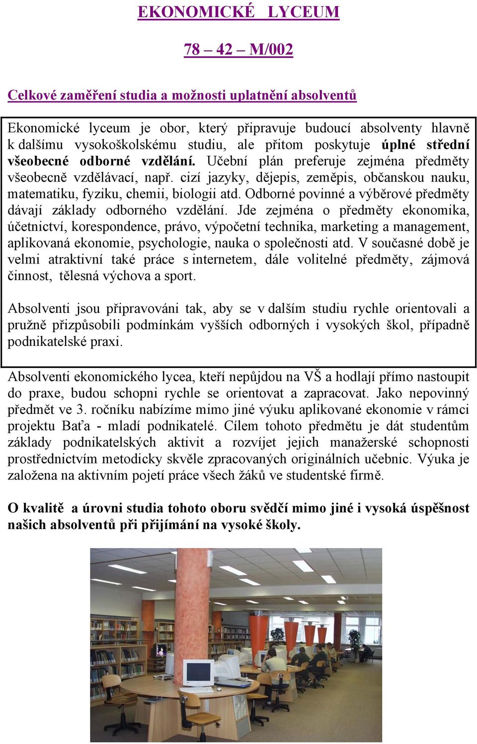 cizí jazyky, dějepis, zeměpis, občanskou nauku, matematiku, fyziku, chemii, biologii atd. Odborné povinné a výběrové předměty dávají základy odborného vzdělání.