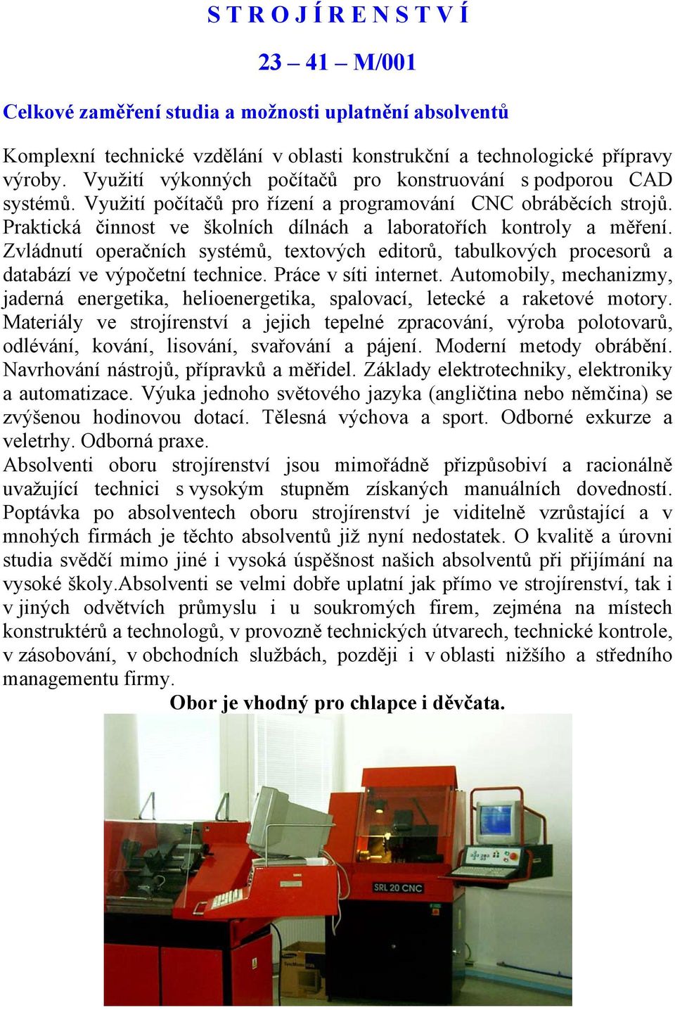 Praktická činnost ve školních dílnách a laboratořích kontroly a měření. Zvládnutí operačních systémů, textových editorů, tabulkových procesorů a databází ve výpočetní technice. Práce v síti internet.