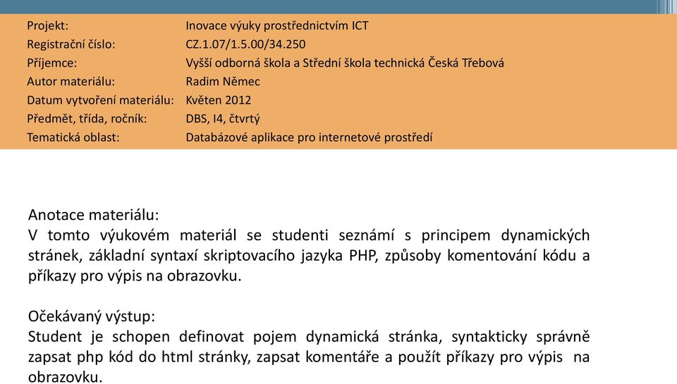 čtvrtý Tematická oblast: Databázové aplikace pro internetové prostředí Anotace materiálu: V tomto výukovém materiál se studenti seznámí s principem dynamických stránek,