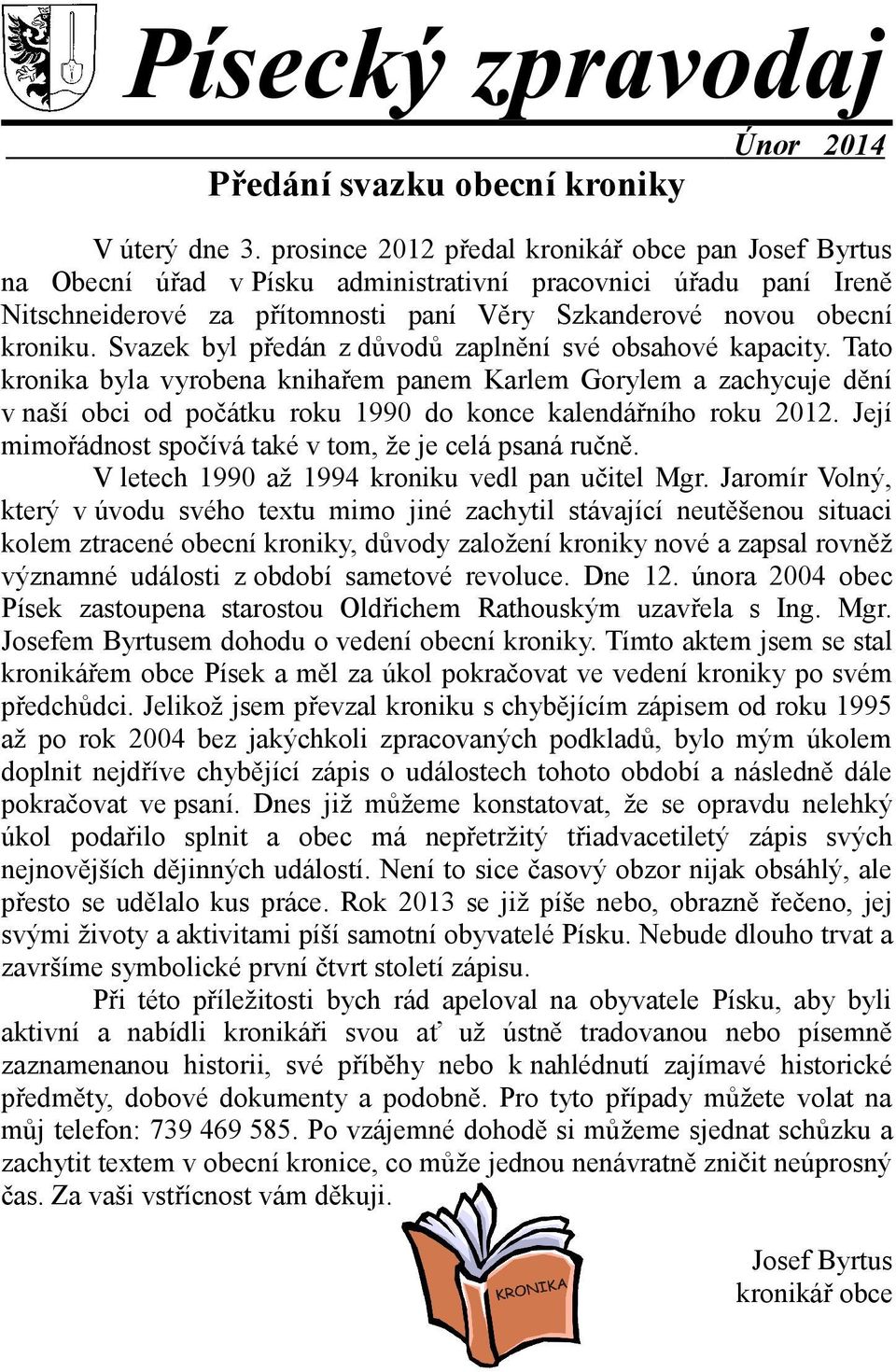 Svazek byl předán z důvodů zaplnění své obsahové kapacity. Tato kronika byla vyrobena knihařem panem Karlem Gorylem a zachycuje dění v naší obci od počátku roku 1990 do konce kalendářního roku 2012.