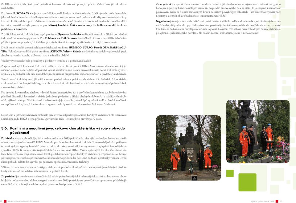 jsme v roce 203 provedli likvidaci mělce uloženého SDD bývalého dolu Frauenlob, jeho založením inertním základkovým materiálem, a to v prostoru nově budované skládky rozšiřované elektrárny Ledvice.