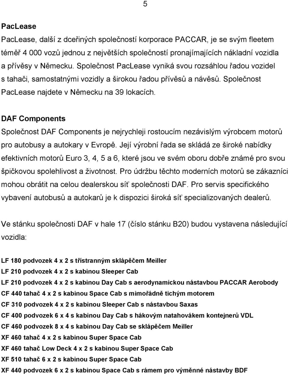 DAF Components Společnost DAF Components je nejrychleji rostoucím nezávislým výrobcem motorů pro autobusy a autokary v Evropě.