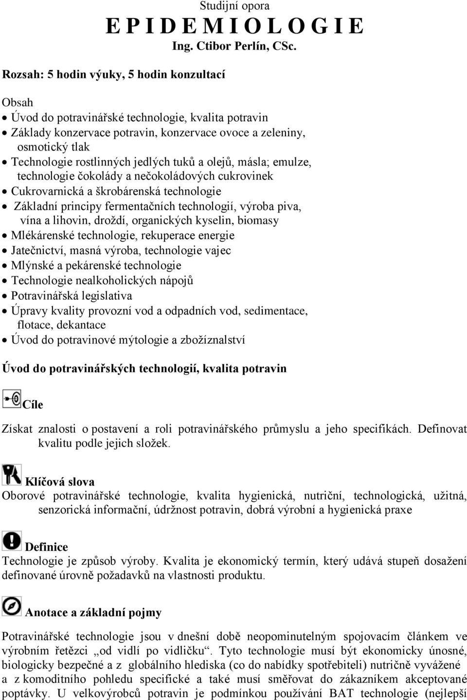 jedlých tuků a olejů, másla; emulze, technologie čokolády a nečokoládových cukrovinek Cukrovarnická a škrobárenská technologie Základní principy fermentačních technologií, výroba piva, vína a