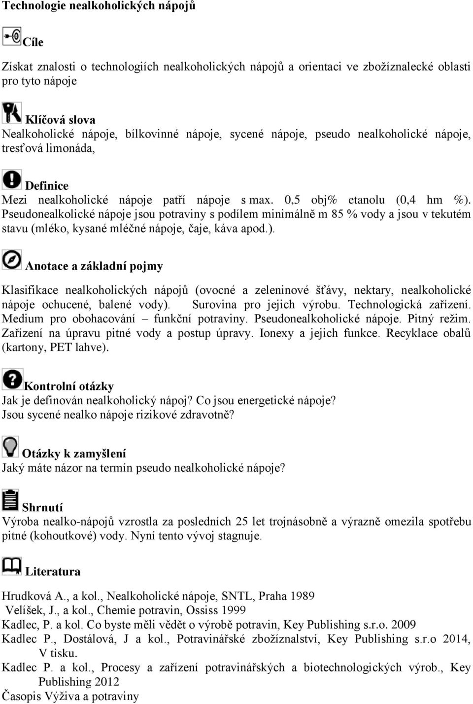 Pseudonealkolické nápoje jsou potraviny s podílem minimálně m 85 % vody a jsou v tekutém stavu (mléko, kysané mléčné nápoje, čaje, káva apod.).