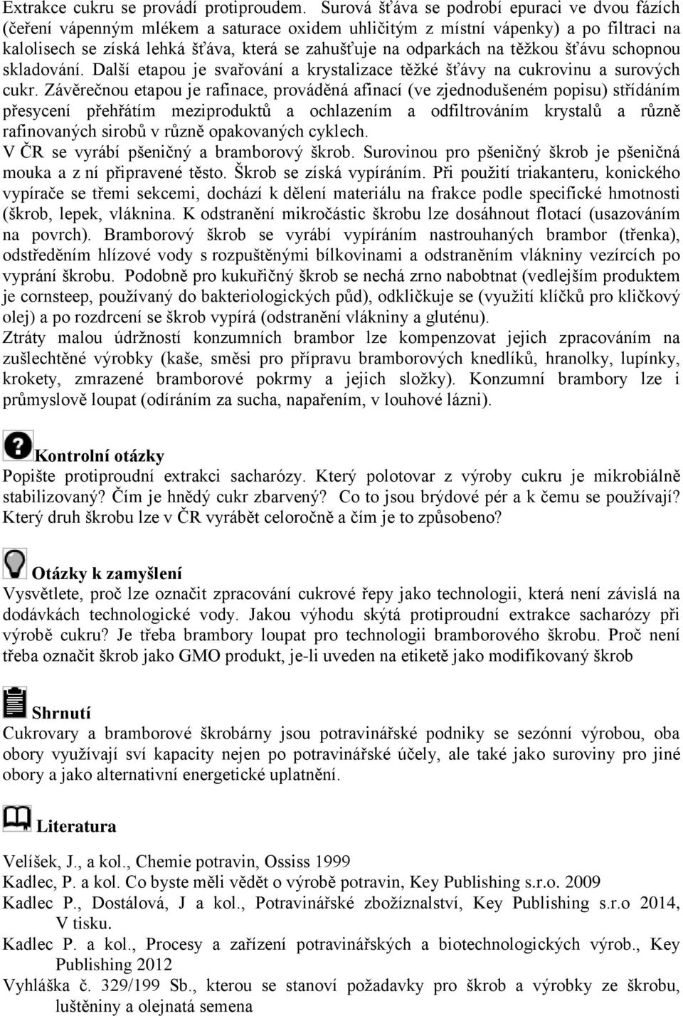 na těžkou šťávu schopnou skladování. Další etapou je svařování a krystalizace těžké šťávy na cukrovinu a surových cukr.