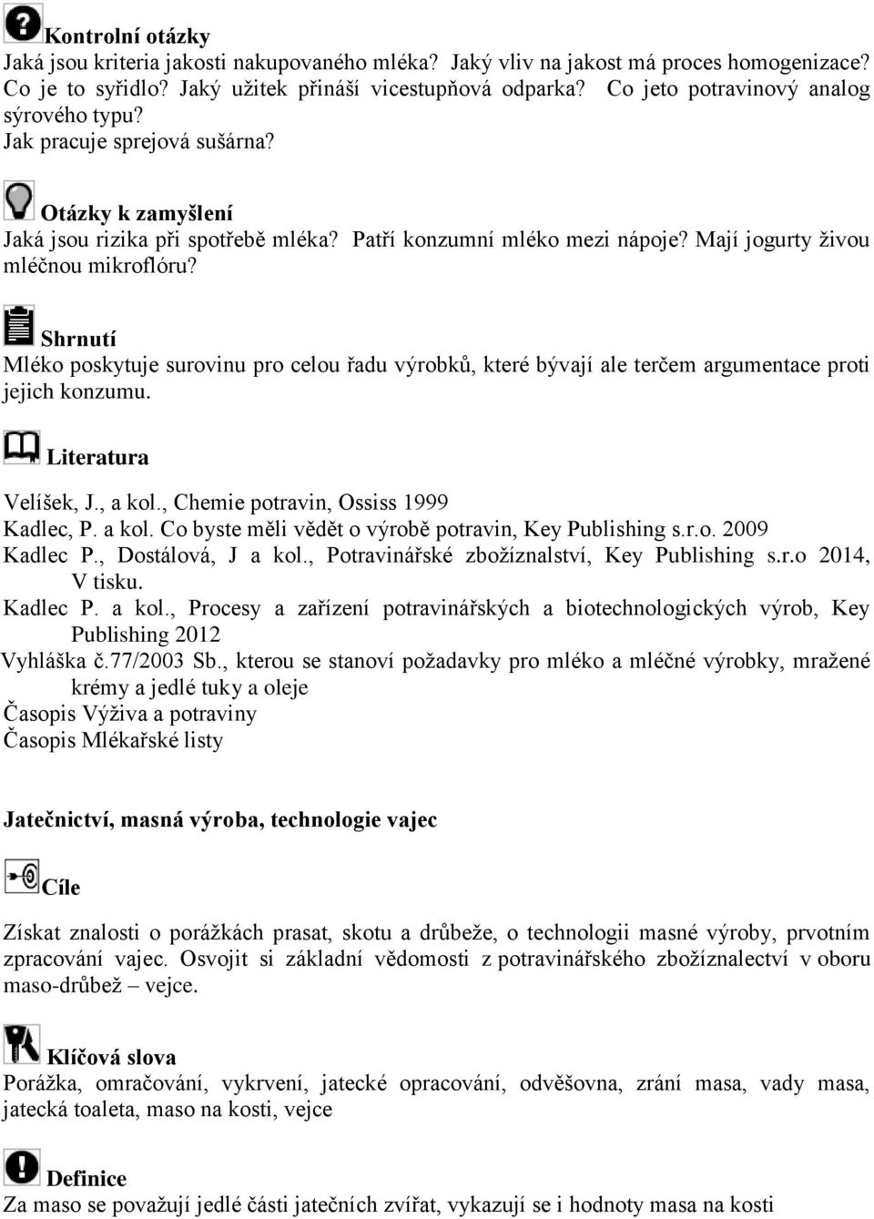 Mléko poskytuje surovinu pro celou řadu výrobků, které bývají ale terčem argumentace proti jejich konzumu. Velíšek, J., a kol., Chemie potravin, Ossiss 1999 Kadlec, P. a kol. Co byste měli vědět o výrobě potravin, Key Publishing s.