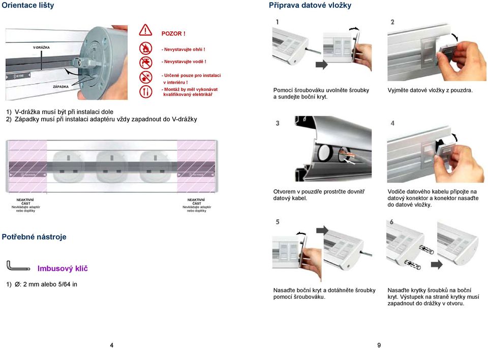 1) V-drážka musí být při instalaci dole 2) Západky musí při instalaci adaptéru vždy zapadnout do V-drážky NEAKTIVNÍ ČÁST Nevkládajte adaptér nebo doplňky NEAKTIVNÍ ČÁST Nevkládajte adaptér nebo