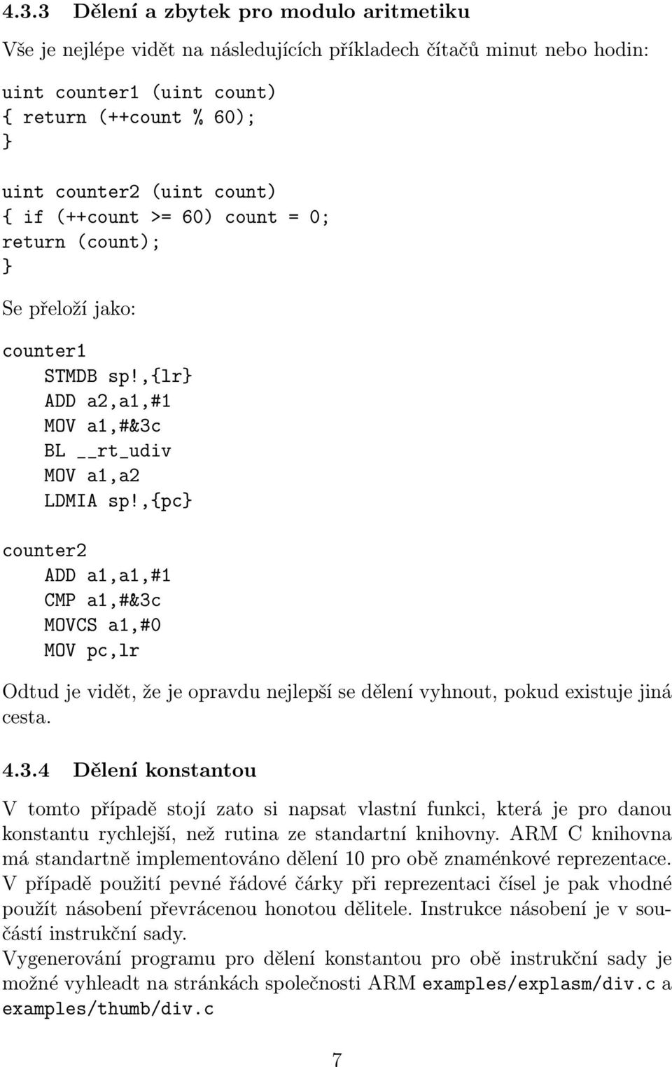 ,{pc counter2 ADD a1,a1,#1 CMP a1,#&3c MOVCS a1,#0 Odtud je vidět, že je opravdu nejlepší se dělení vyhnout, pokud existuje jiná cesta. 4.3.4 Dělení konstantou V tomto případě stojí zato si napsat vlastní funkci, která je pro danou konstantu rychlejší, než rutina ze standartní knihovny.