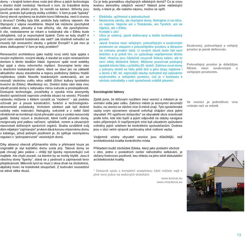 Ale Styroputz z vápna neuděláme. Stejně tak můžeme zpochybnit velikost oken, přesahy a tvar střechy, vše.