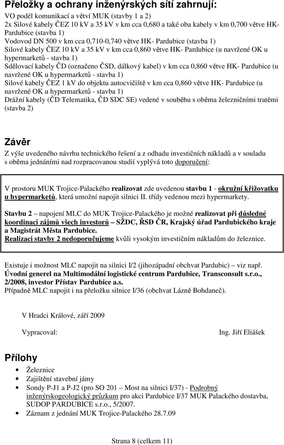 kabely ČD (označeno ČSD, dálkový kabel) v km cca 0,860 větve HK- Pardubice (u navržené OK u hypermarketů - stavba 1) Silové kabely ČEZ 1 kv do objektu autocvičiště v km cca 0,860 větve HK- Pardubice