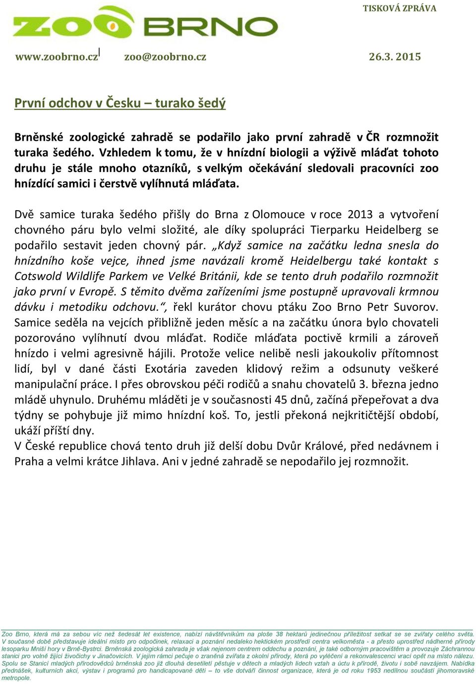 Dvě samice turaka šedého přišly do Brna z Olomouce v roce 2013 a vytvoření chovného páru bylo velmi složité, ale díky spolupráci Tierparku Heidelberg se podařilo sestavit jeden chovný pár.