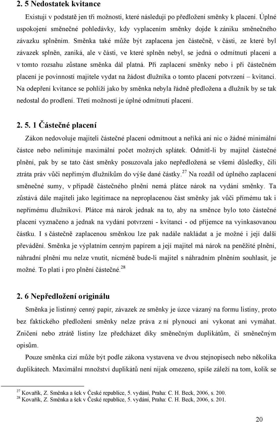 Směnka také může být zaplacena jen částečně, v části, ze které byl závazek splněn, zaniká, ale v části, ve které splněn nebyl, se jedná o odmítnutí placení a v tomto rozsahu zůstane směnka dál platná.