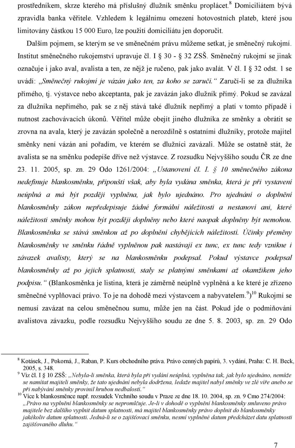 Dalším pojmem, se kterým se ve směnečném právu můžeme setkat, je směnečný rukojmí. Institut směnečného rukojemství upravuje čl. I 30-32 ZSŠ.