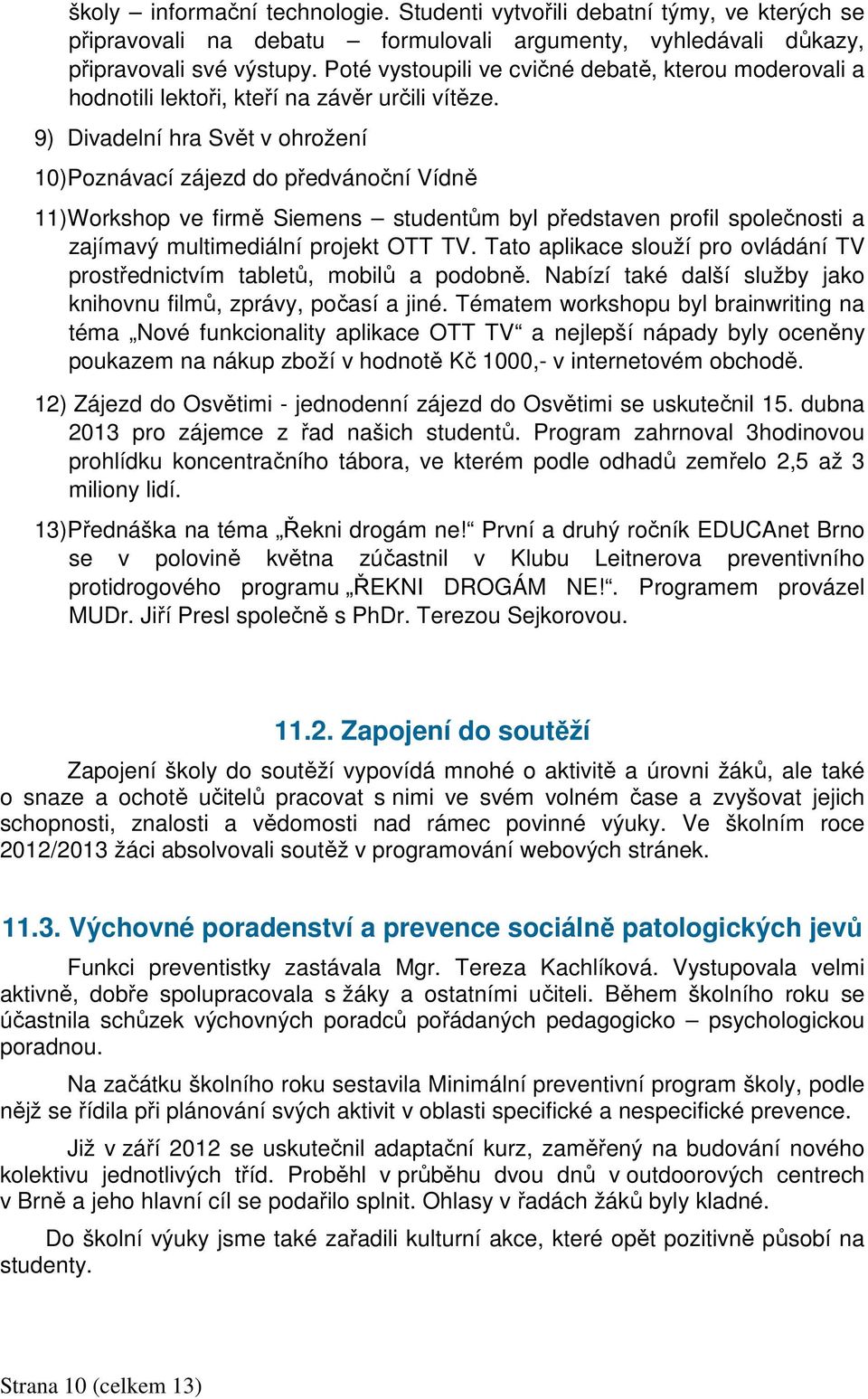 9) Divadelní hra Svět v ohrožení 10)Poznávací zájezd do předvánoční Vídně 11)Workshop ve firmě Siemens studentům byl představen profil společnosti a zajímavý multimediální projekt OTT TV.