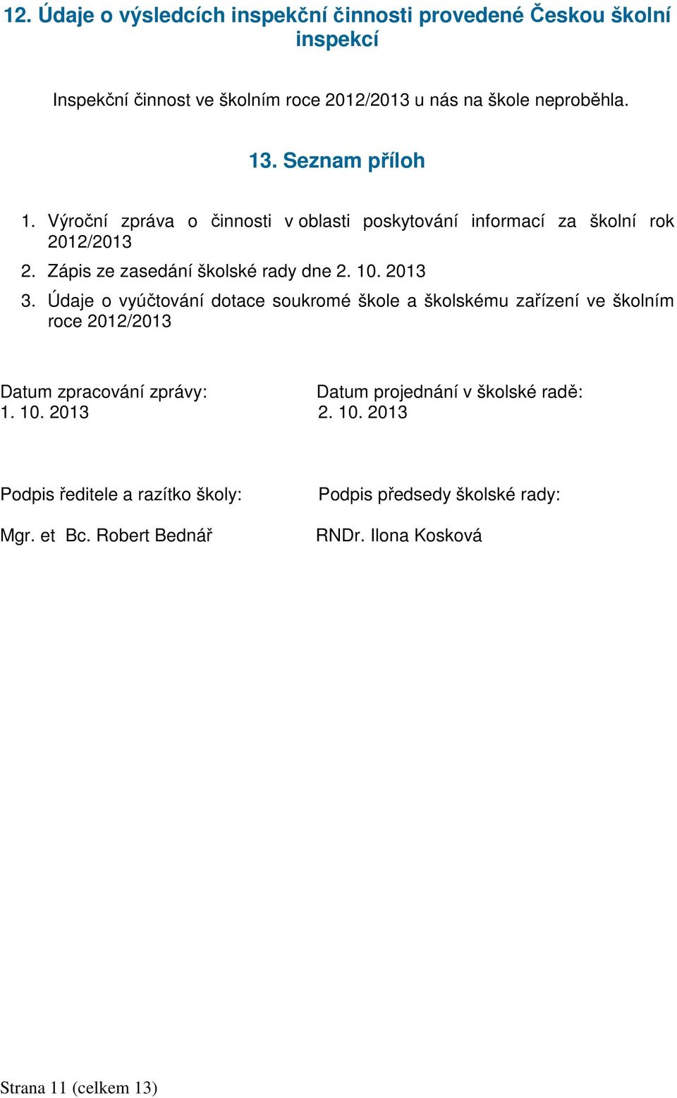 Údaje o vyúčtování dotace soukromé škole a školskému zařízení ve školním roce 2012/2013 Datum zpracování zprávy: Datum projednání v školské radě: 1.