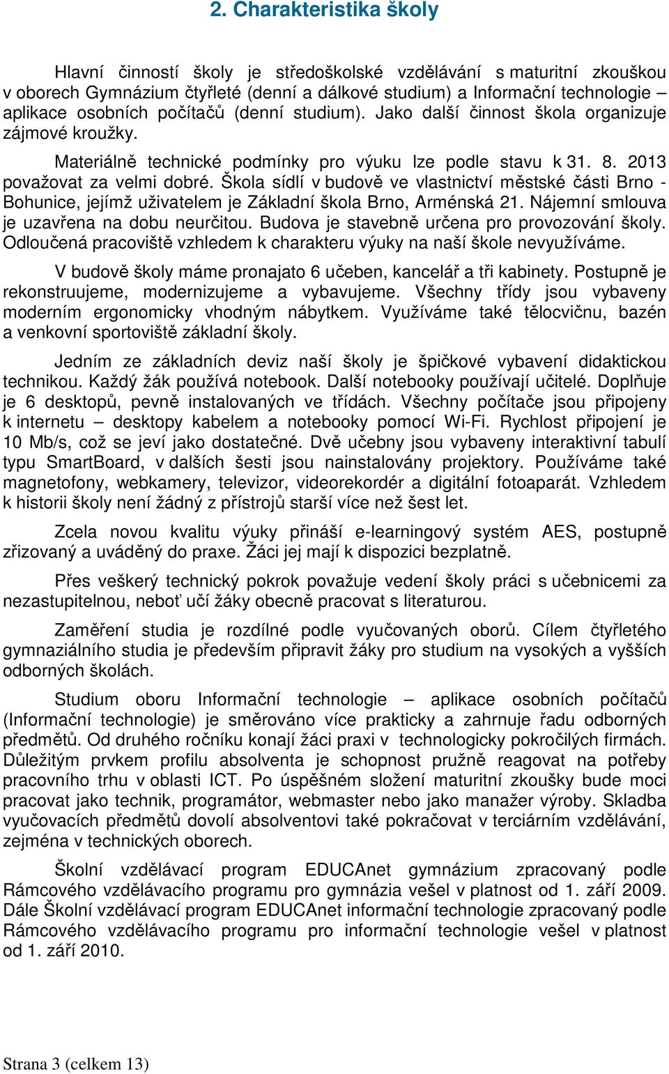 Škola sídlí v budově ve vlastnictví městské části Brno - Bohunice, jejímž uživatelem je Základní škola Brno, Arménská 21. Nájemní smlouva je uzavřena na dobu neurčitou.