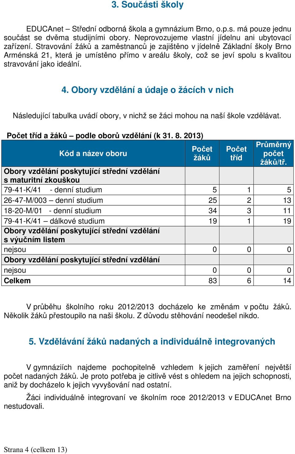 Obory vzdělání a údaje o žácích v nich Následující tabulka uvádí obory, v nichž se žáci mohou na naší škole vzdělávat. Počet tříd a žáků podle oborů vzdělání (k 31. 8.