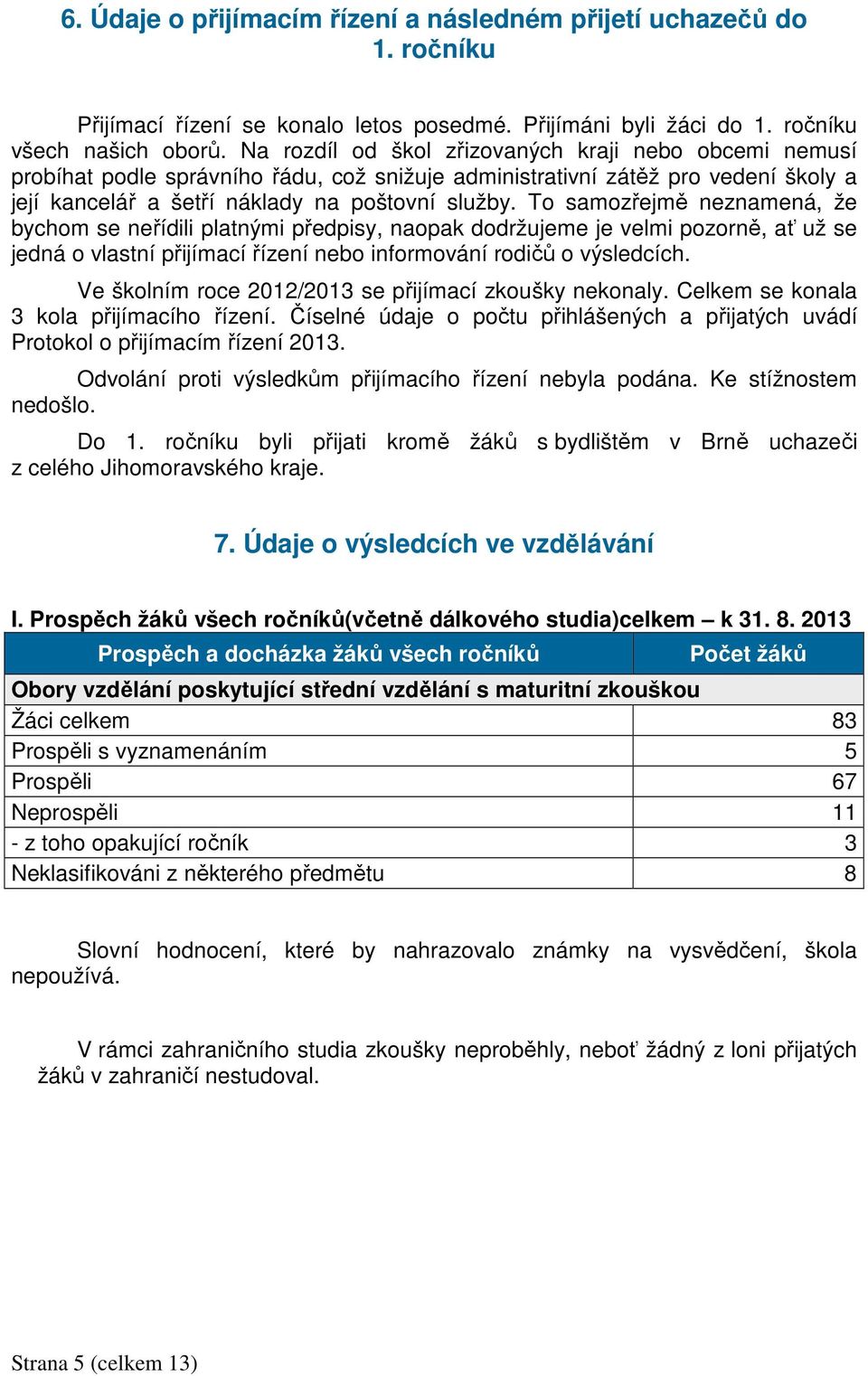 To samozřejmě neznamená, že bychom se neřídili platnými předpisy, naopak dodržujeme je velmi pozorně, ať už se jedná o vlastní přijímací řízení nebo informování rodičů o výsledcích.
