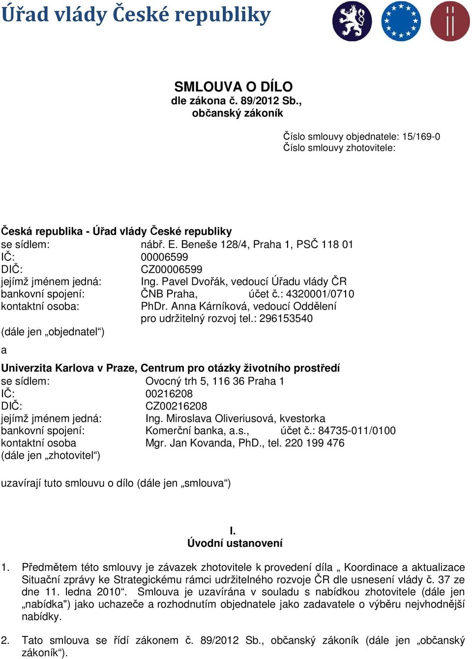 Beneše 128/4, Praha 1, PSČ 118 01 IČ: 00006599 DIČ: CZ00006599 jejímž jménem jedná: Ing. Pavel Dvořák, vedoucí Úřadu vlády ČR bankovní spojení: ČNB Praha, účet č.: 4320001/0710 kontaktní osoba: PhDr.