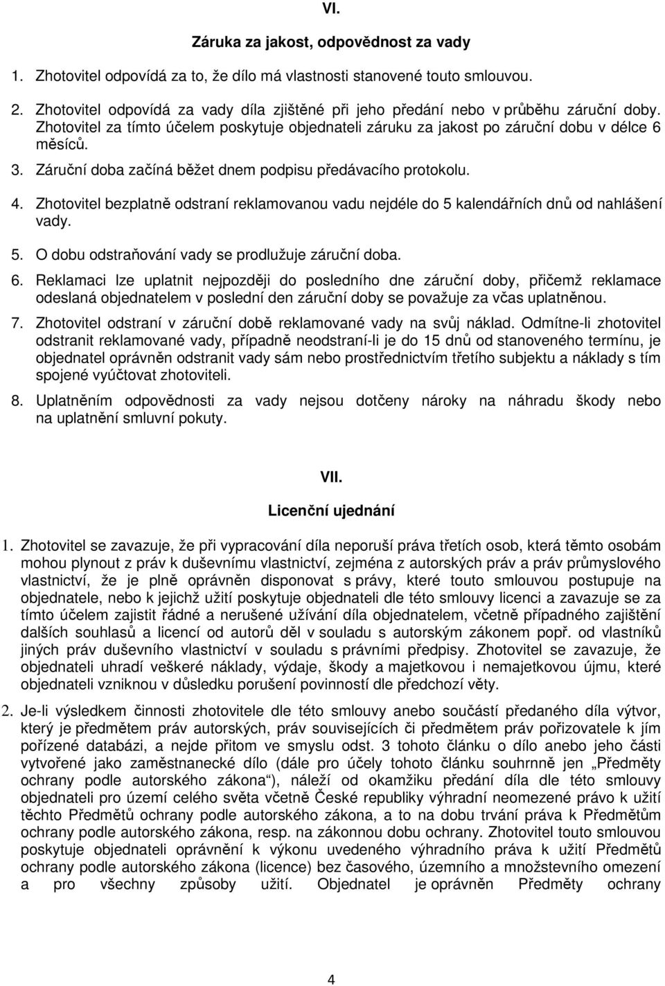 Záruční doba začíná běžet dnem podpisu předávacího protokolu. 4. Zhotovitel bezplatně odstraní reklamovanou vadu nejdéle do 5 kalendářních dnů od nahlášení vady. 5. O dobu odstraňování vady se prodlužuje záruční doba.