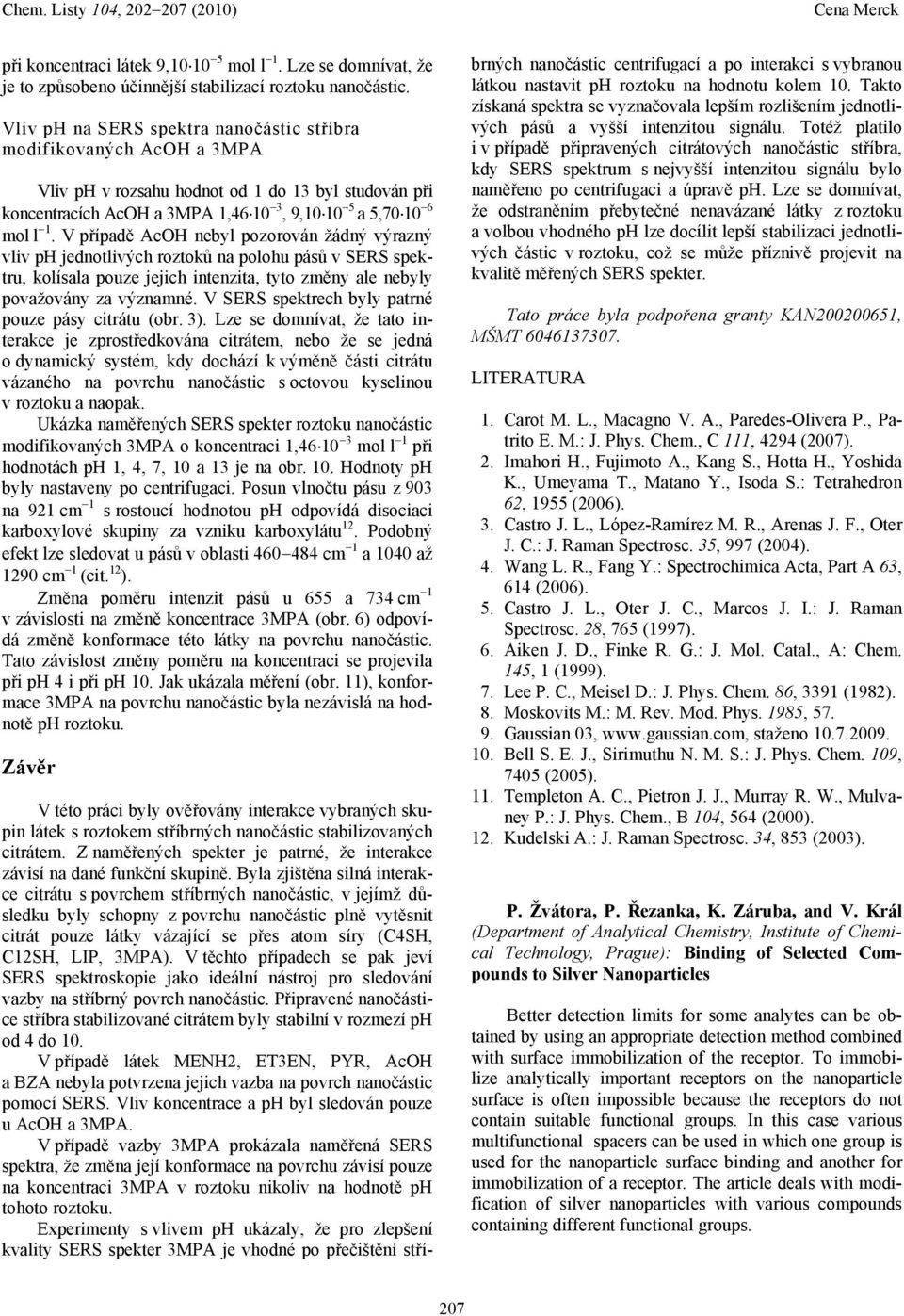 V případě AcH nebyl pozorován žádný výrazný vliv ph jednotlivých roztoků na polohu pásů v SERS spektru, kolísala pouze jejich intenzita, tyto změny ale nebyly považovány za významné.
