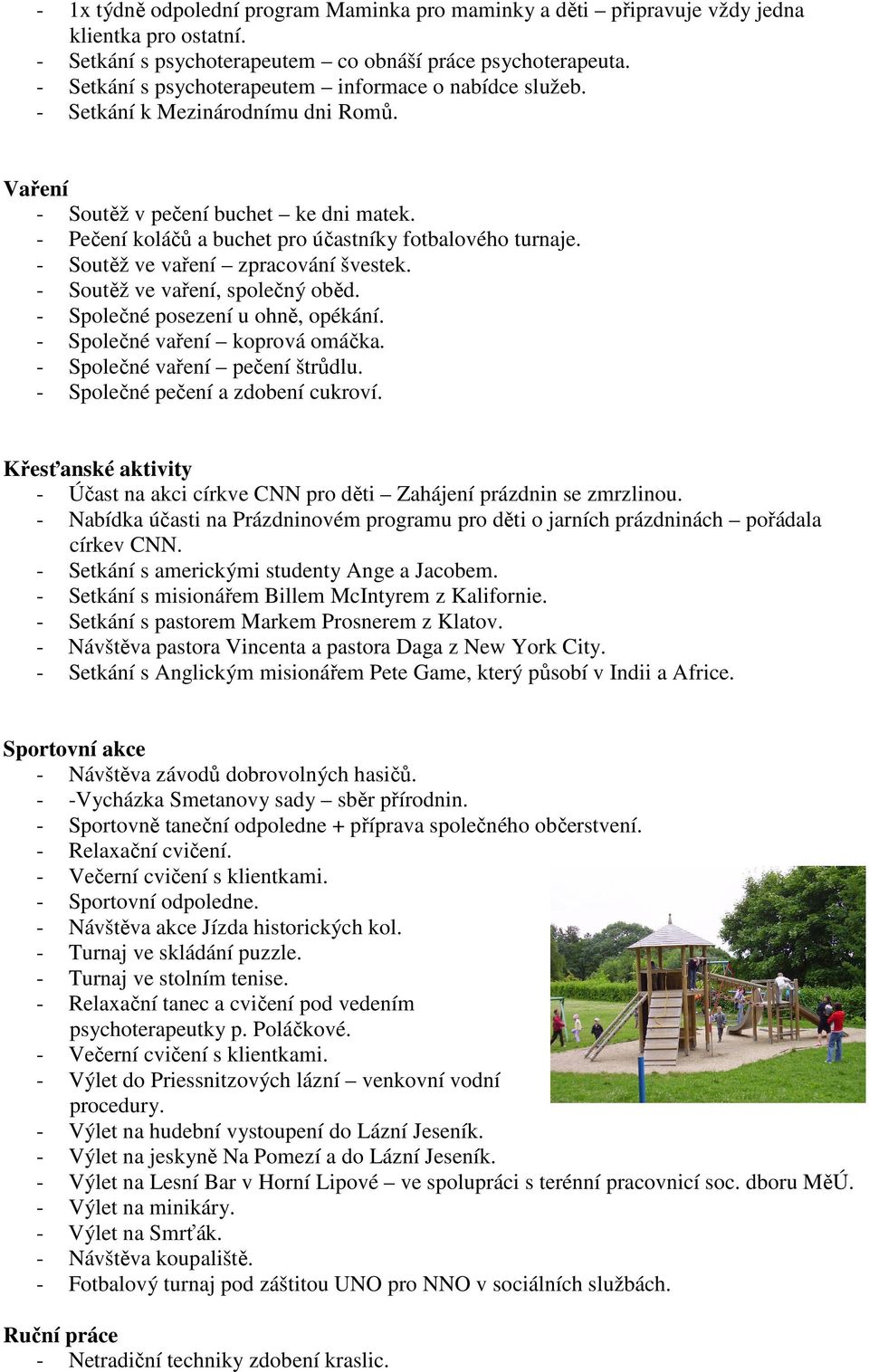 - Soutěž ve vaření zpracování švestek. - Soutěž ve vaření, společný oběd. - Společné posezení u ohně, opékání. - Společné vaření koprová omáčka. - Společné vaření pečení štrůdlu.