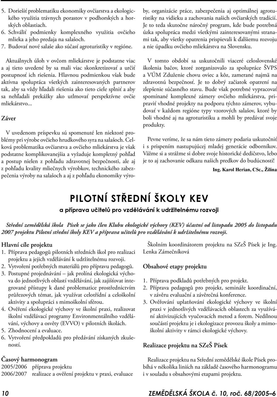 Aktuálnych úloh v ovčom mliekárstve je podstatne viac a aj tieto uvedené by sa mali viac skonkretizovať a určiť postupnosť ich riešenia.