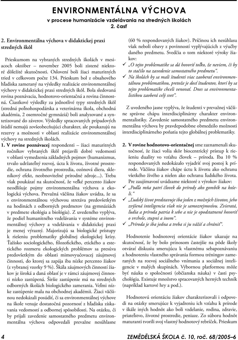 Oslovení boli žiaci maturitných tried v celkovom počte 134. Prieskum bol z obsahového hľadiska zameraný na výsledky realizácie environmentálnej výchovy v didaktickej praxi stredných škôl.