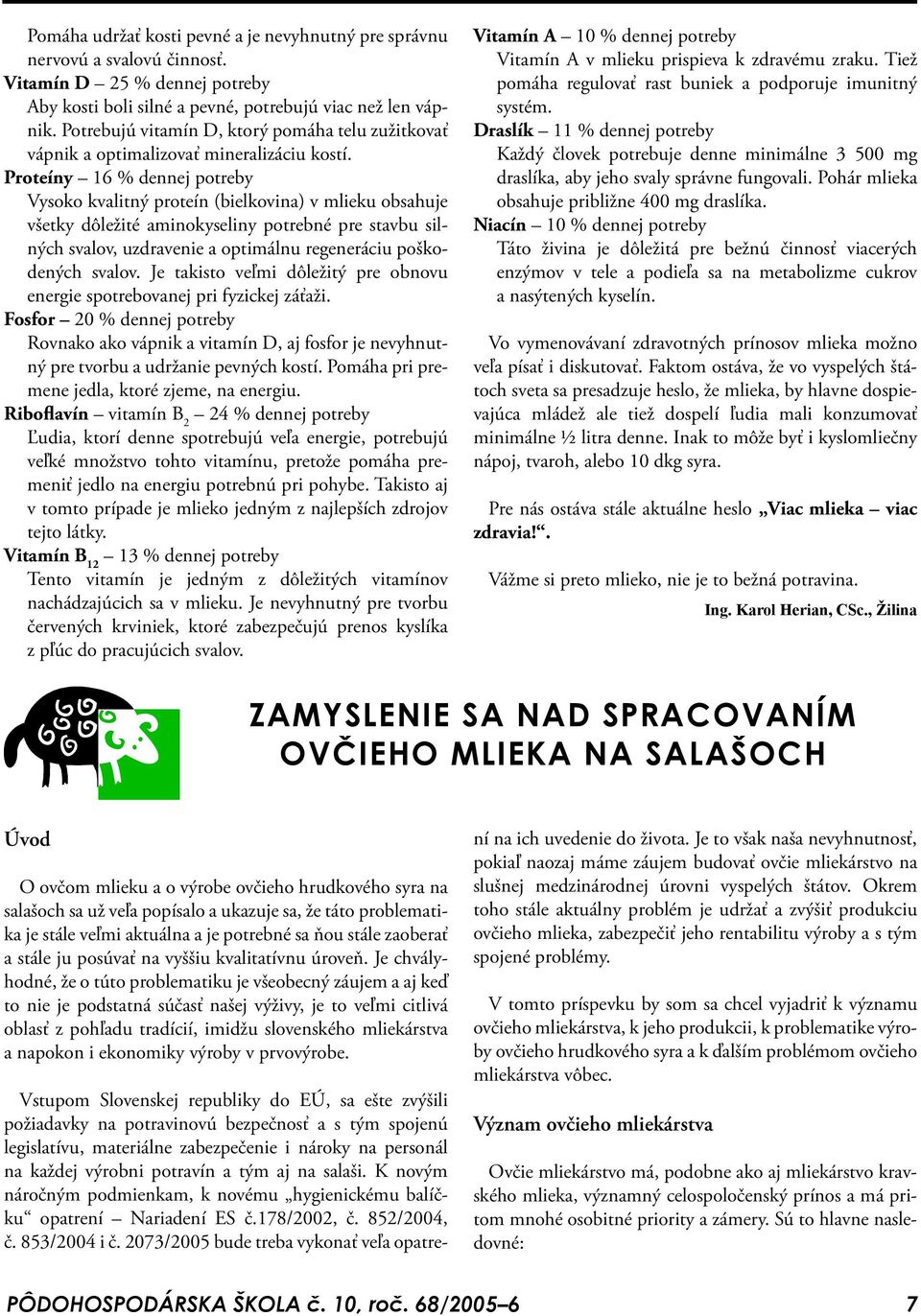 Proteíny 16 % dennej potreby Vysoko kvalitný proteín (bielkovina) v mlieku obsahuje všetky dôležité aminokyseliny potrebné pre stavbu silných svalov, uzdravenie a optimálnu regeneráciu poškodených