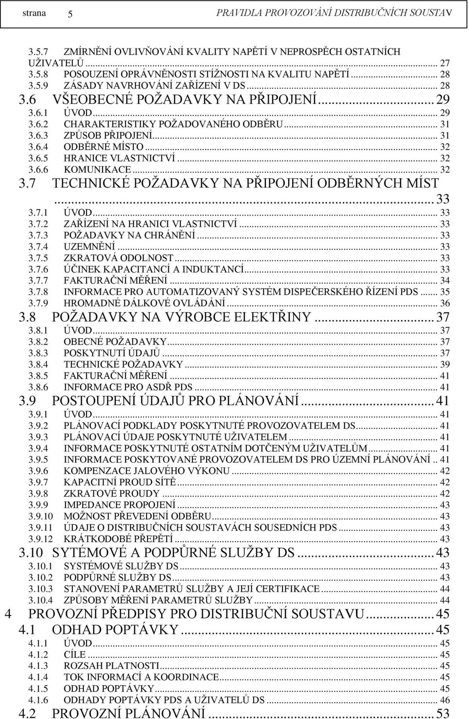 .. 32 3.6.6 KOMUNIKACE... 32 3.7 TECHNICKÉ POŽADAVKY NA PŘIPOJENÍ ODBĚRNÝCH MÍST... 33 3.7.1 ÚVOD... 33 3.7.2 ZAŘÍZENÍ NA HRANICI VLASTNICTVÍ... 33 3.7.3 POŽADAVKY NA CHRÁNĚNÍ... 33 3.7.4 UZEMNĚNÍ.