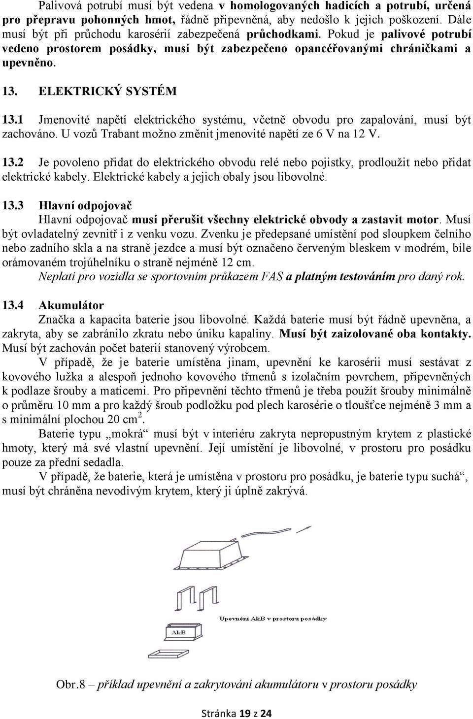 1 Jmenovité napětí elektrického systému, včetně obvodu pro zapalování, musí být zachováno. U vozů Trabant možno změnit jmenovité napětí ze 6 V na 12 V. 13.