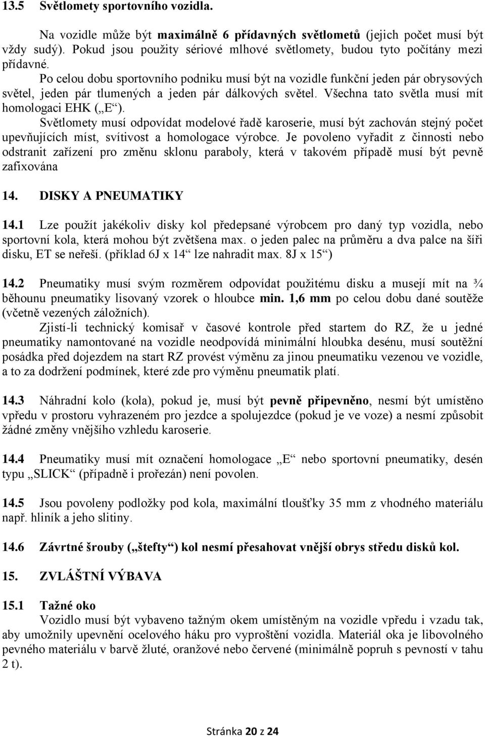 Po celou dobu sportovního podniku musí být na vozidle funkční jeden pár obrysových světel, jeden pár tlumených a jeden pár dálkových světel. Všechna tato světla musí mít homologaci EHK ( E ).