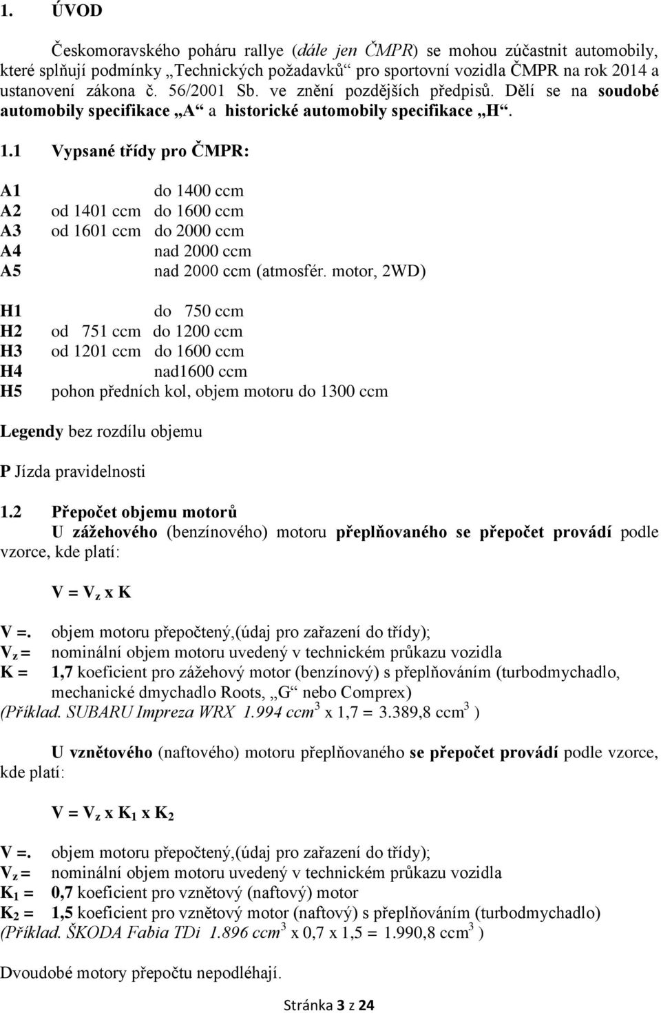 1 Vypsané třídy pro ČMPR: A1 A2 A3 A4 A5 H1 H2 H3 H4 H5 do 1400 ccm od 1401 ccm do 1600 ccm od 1601 ccm do 2000 ccm nad 2000 ccm nad 2000 ccm (atmosfér.