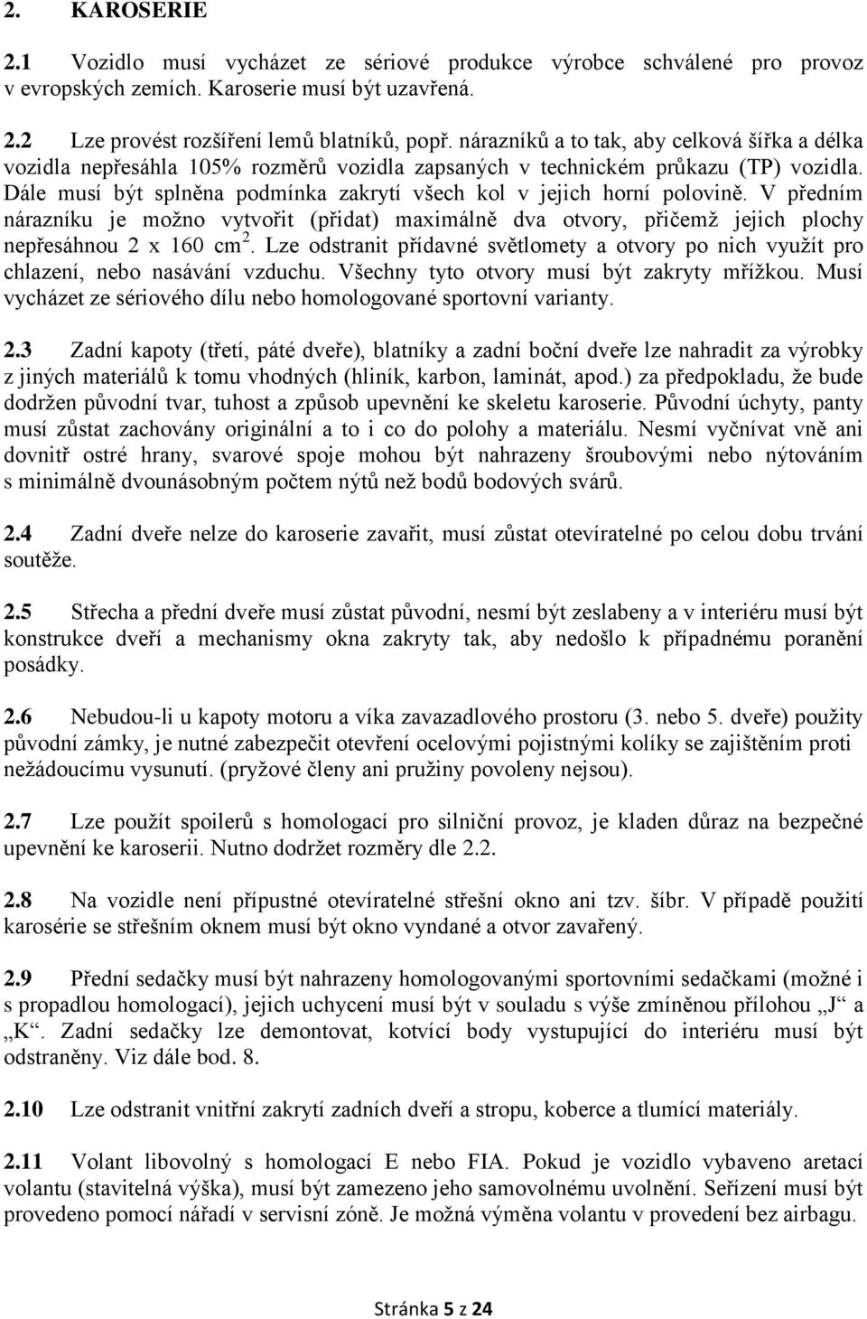 Dále musí být splněna podmínka zakrytí všech kol v jejich horní polovině. V předním nárazníku je možno vytvořit (přidat) maximálně dva otvory, přičemž jejich plochy nepřesáhnou 2 x 160 cm 2.