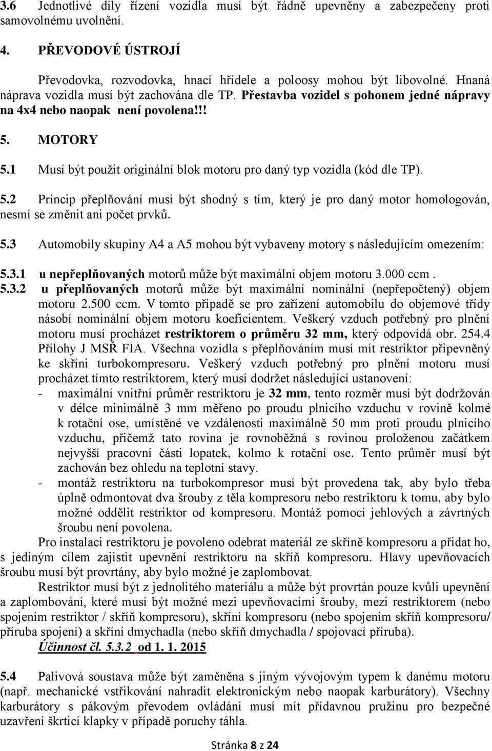 1 Musí být použit originální blok motoru pro daný typ vozidla (kód dle TP). 5.2 Princip přeplňování musí být shodný s tím, který je pro daný motor homologován, nesmí se změnit ani počet prvků. 5.3 Automobily skupiny A4 a A5 mohou být vybaveny motory s následujícím omezením: 5.