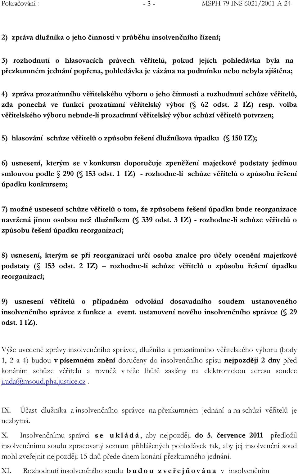 volba věřitelského výboru nebude-li prozatímní věřitelský výbor schůzí věřitelů potvrzen; 5) hlasování schůze věřitelů o způsobu řešení dlužníkova úpadku ( 150 IZ); 6) usnesení, kterým se v konkursu