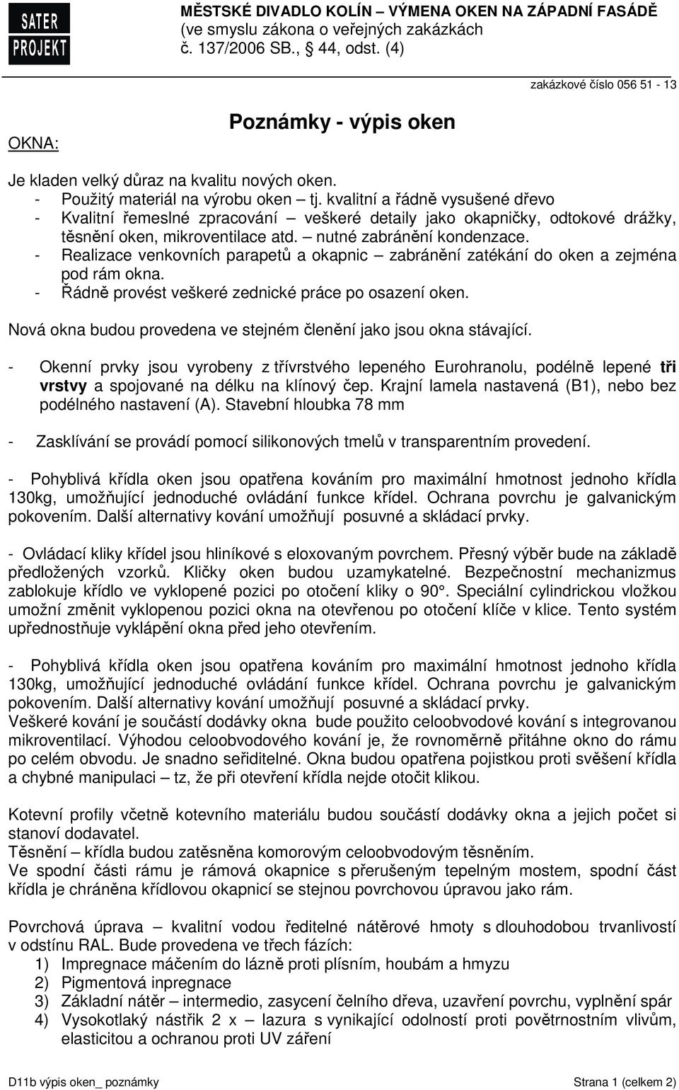 kvalitní a řádně vysušené dřevo - Kvalitní řemeslné zpracování veškeré detaily jako okapničky, odtokové drážky, těsnění oken, mikroventilace atd. nutné zabránění kondenzace.