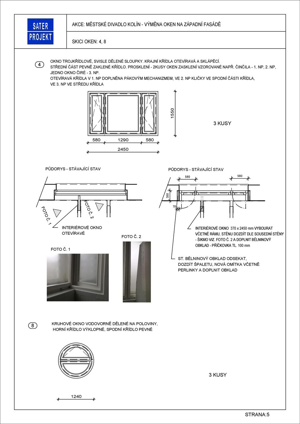 NP VE STŘEDU KŘÍDLA 1550 3 KUSY 580 1290 580 2450 PŮDORYS - STÁVAJÍCÍ STAV PŮDORYS - STÁVAJÍCÍ STAV 580 580 350 FOTO Č. 2 70 FOTO Č. 1 FOTO Č. 1 INTERIÉROVÉ OKNO OTEVÍRAVÉ FOTO Č.